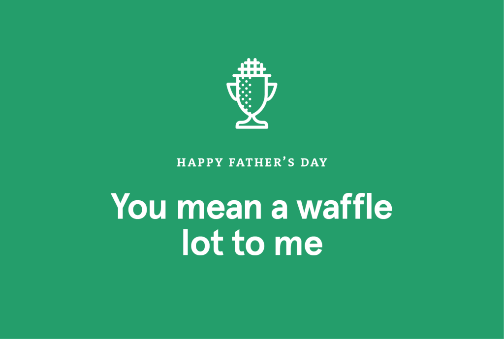 "HAPPY FATHER'S DAY You mean a waffle lot to me"