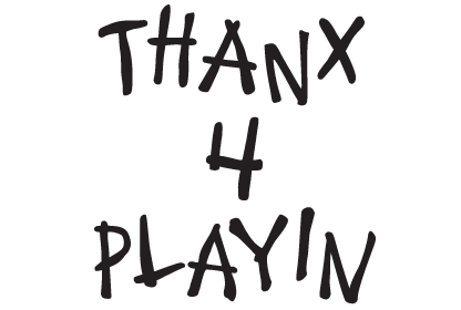 Text reading "THANX 4 PLAYIN" in a handwritten style.